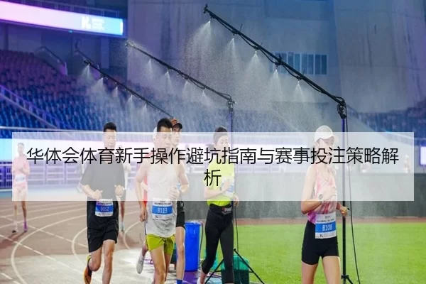 华体会体育新手操作避坑指南与赛事投注策略解析