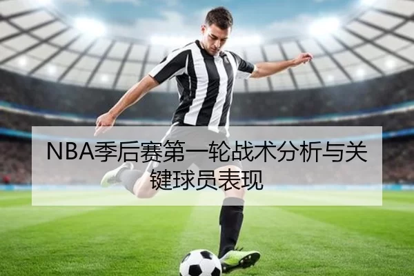 NBA季后赛第一轮战术分析与关键球员表现