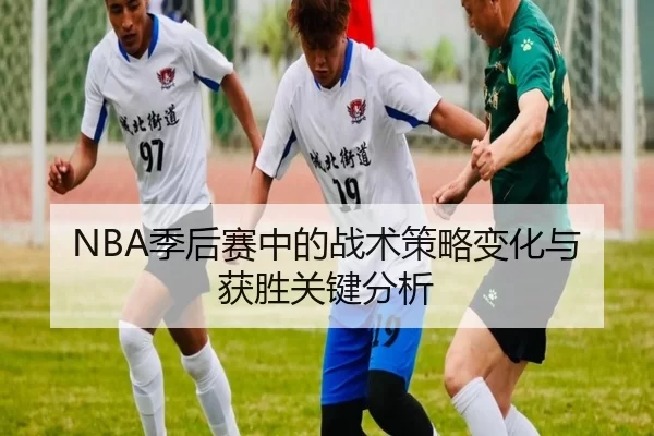 NBA季后赛中的战术策略变化与获胜关键分析